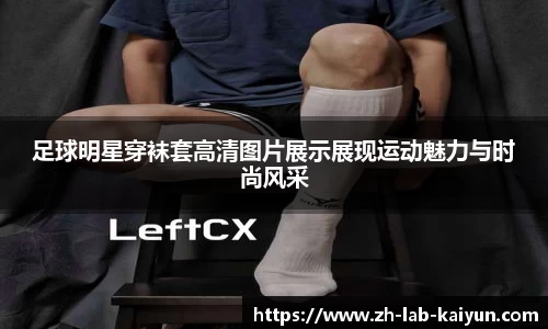 足球明星穿袜套高清图片展示展现运动魅力与时尚风采