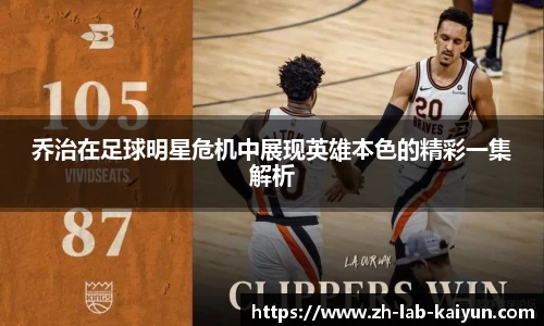 乔治在足球明星危机中展现英雄本色的精彩一集解析