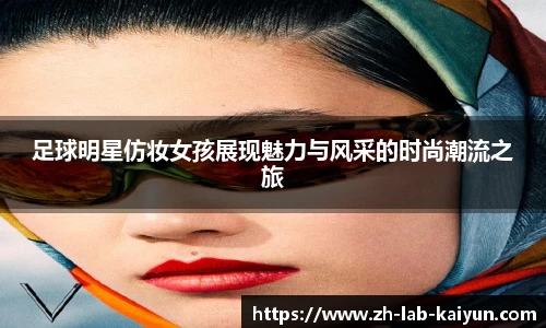 足球明星仿妆女孩展现魅力与风采的时尚潮流之旅