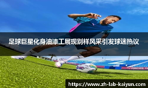 足球巨星化身油漆工展现别样风采引发球迷热议